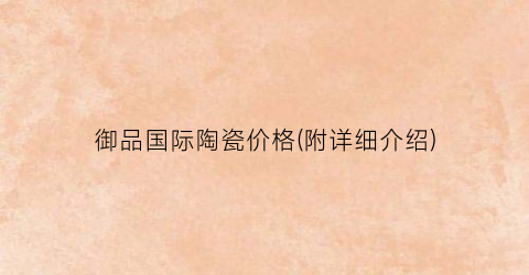 御品国际陶瓷价格(附详细介绍)