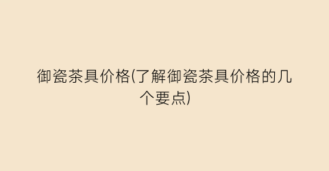 御瓷茶具价格(了解御瓷茶具价格的几个要点)