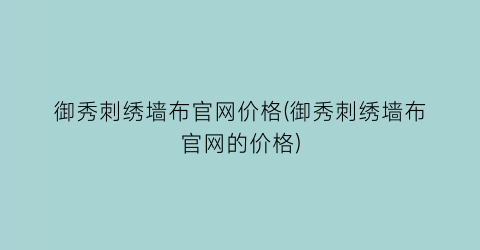 御秀刺绣墙布官网价格(御秀刺绣墙布官网的价格)