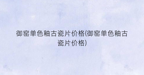 御窑单色釉古瓷片价格(御窑单色釉古瓷片价格)