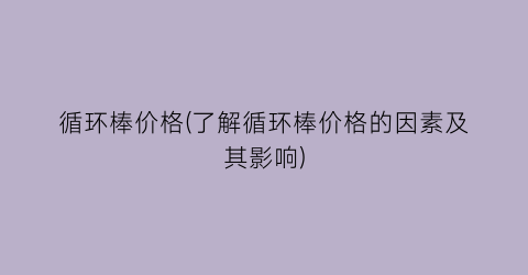循环棒价格(了解循环棒价格的因素及其影响)