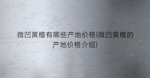 微凹黄檀有哪些产地价格(微凹黄檀的产地价格介绍)