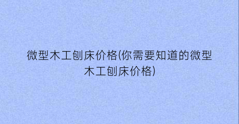 微型木工刨床价格(你需要知道的微型木工刨床价格)