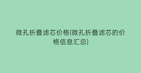 微孔折叠滤芯价格(微孔折叠滤芯的价格信息汇总)