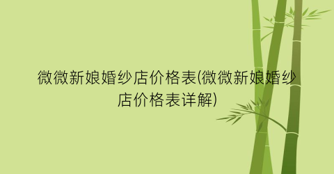 微微新娘婚纱店价格表(微微新娘婚纱店价格表详解)