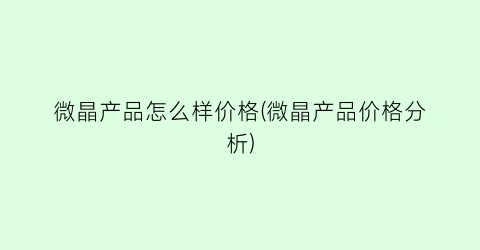 微晶产品怎么样价格(微晶产品价格分析)