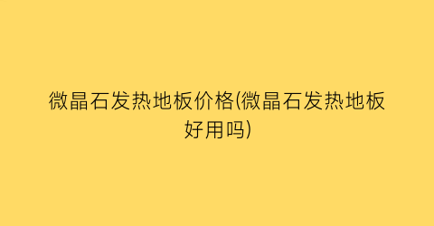 微晶石发热地板价格(微晶石发热地板好用吗)