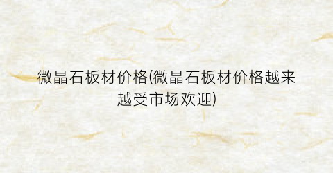 微晶石板材价格(微晶石板材价格越来越受市场欢迎)