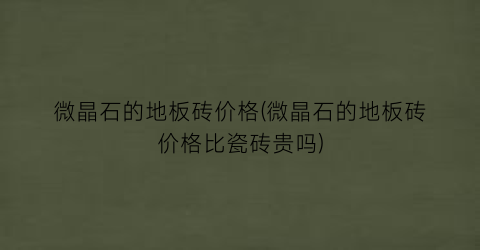 微晶石的地板砖价格(微晶石的地板砖价格比瓷砖贵吗)