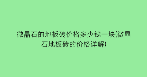 微晶石的地板砖价格多少钱一块(微晶石地板砖的价格详解)