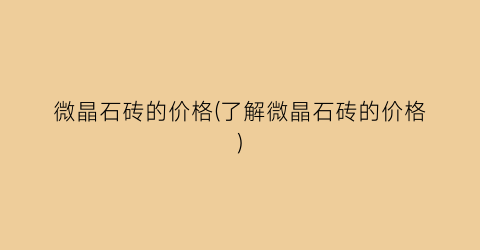 微晶石砖的价格(了解微晶石砖的价格)