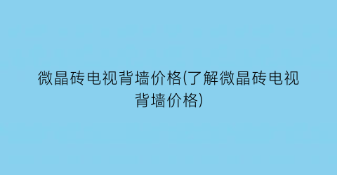 微晶砖电视背墙价格(了解微晶砖电视背墙价格)