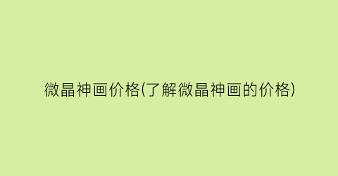 微晶神画价格(了解微晶神画的价格)