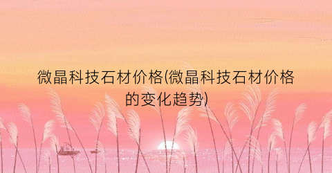 微晶科技石材价格(微晶科技石材价格的变化趋势)