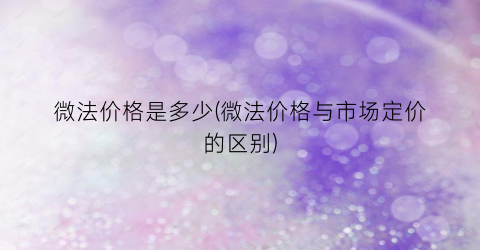 微法价格是多少(微法价格与市场定价的区别)