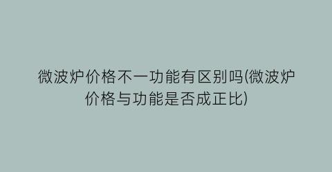 微波炉价格不一功能有区别吗(微波炉价格与功能是否成正比)