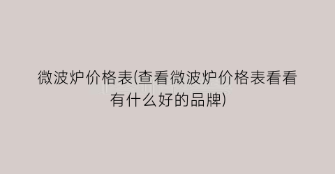 微波炉价格表(查看微波炉价格表看看有什么好的品牌)