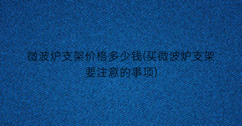 微波炉支架价格多少钱(买微波炉支架要注意的事项)