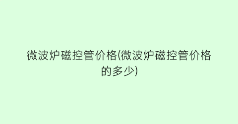 微波炉磁控管价格(微波炉磁控管价格的多少)