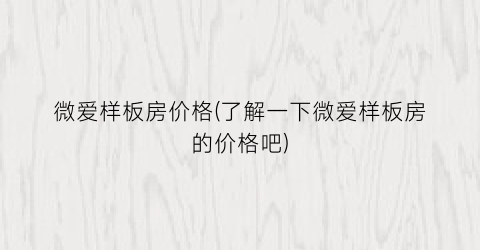 微爱样板房价格(了解一下微爱样板房的价格吧)