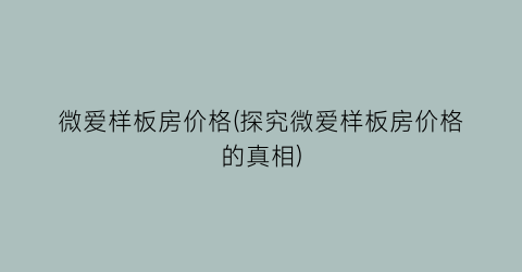 微爱样板房价格(探究微爱样板房价格的真相)