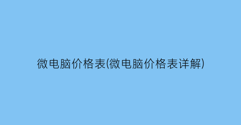 “微电脑价格表(微电脑价格表详解)