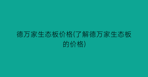 “德万家生态板价格(了解德万家生态板的价格)