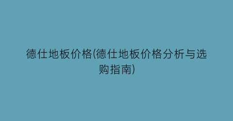德仕地板价格(德仕地板价格分析与选购指南)
