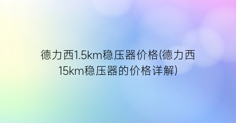 德力西1.5km稳压器价格(德力西15km稳压器的价格详解)