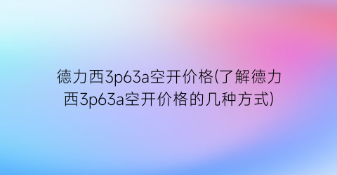 德力西3p63a空开价格(了解德力西3p63a空开价格的几种方式)