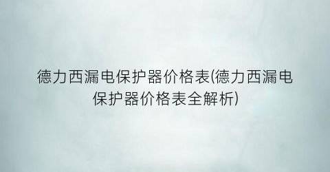 德力西漏电保护器价格表(德力西漏电保护器价格表全解析)