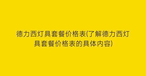 德力西灯具套餐价格表(了解德力西灯具套餐价格表的具体内容)