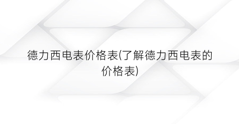 德力西电表价格表(了解德力西电表的价格表)
