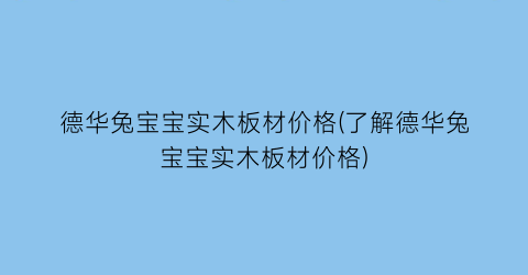 德华兔宝宝实木板材价格(了解德华兔宝宝实木板材价格)