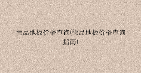 德品地板价格查询(德品地板价格查询指南)
