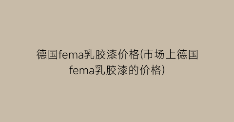 德国fema乳胶漆价格(市场上德国fema乳胶漆的价格)