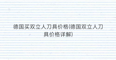 “德国买双立人刀具价格(德国双立人刀具价格详解)