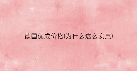 德国优成价格(为什么这么实惠)