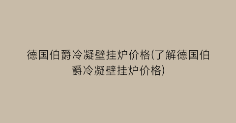 德国伯爵冷凝壁挂炉价格(了解德国伯爵冷凝壁挂炉价格)