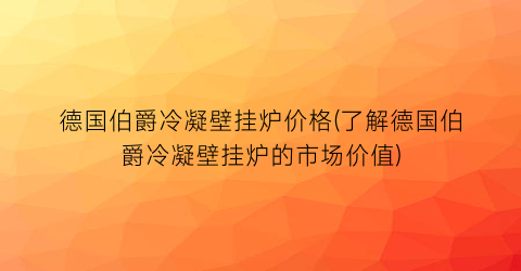 “德国伯爵冷凝壁挂炉价格(了解德国伯爵冷凝壁挂炉的市场价值)