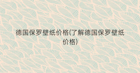 “德国保罗壁纸价格(了解德国保罗壁纸价格)