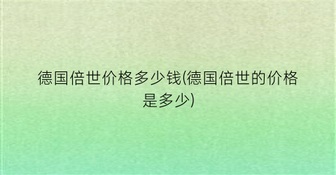 德国倍世价格多少钱(德国倍世的价格是多少)