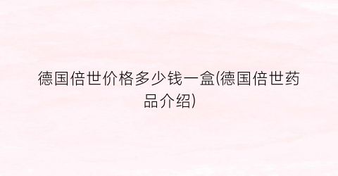 德国倍世价格多少钱一盒(德国倍世药品介绍)