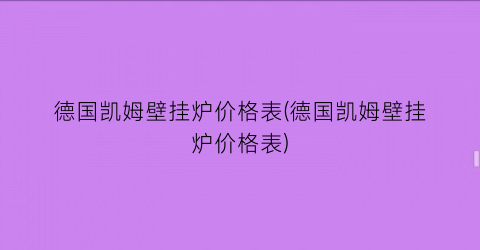 德国凯姆壁挂炉价格表(德国凯姆壁挂炉价格表)