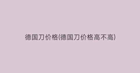 德国刀价格(德国刀价格高不高)