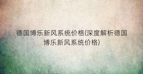 德国博乐新风系统价格(深度解析德国博乐新风系统价格)