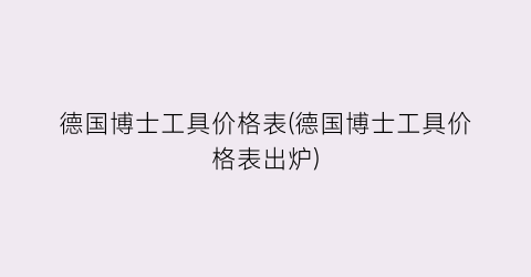 德国博士工具价格表(德国博士工具价格表出炉)