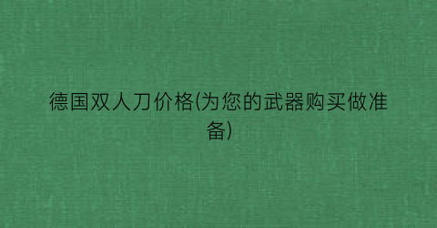德国双人刀价格(为您的武器购买做准备)