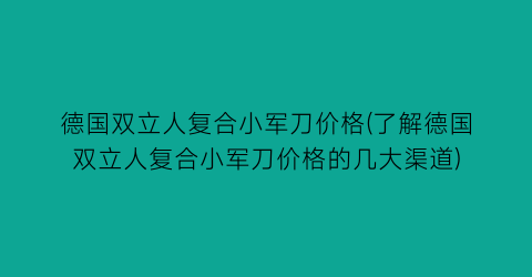 德国双立人复合小军刀价格(了解德国双立人复合小军刀价格的几大渠道)