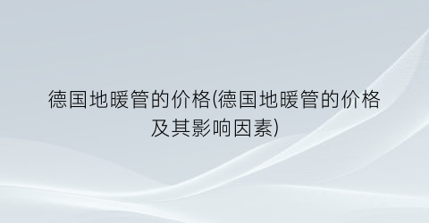 德国地暖管的价格(德国地暖管的价格及其影响因素)